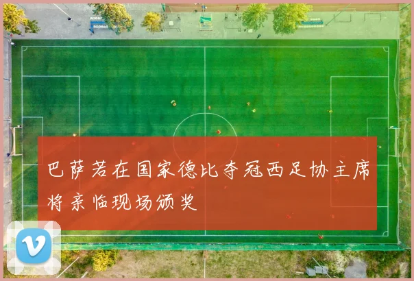 巴萨若在国家德比夺冠西足协主席将亲临现场颁奖