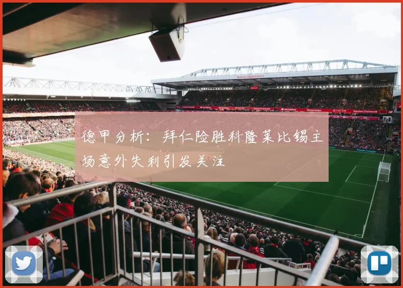 德甲分析：拜仁险胜科隆莱比锡主场意外失利引发关注