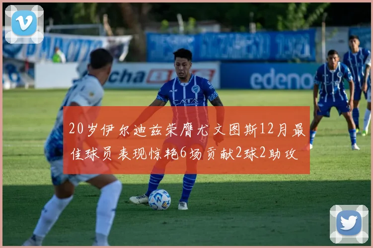 20岁伊尔迪兹荣膺尤文图斯12月最佳球员表现惊艳6场贡献2球2助攻