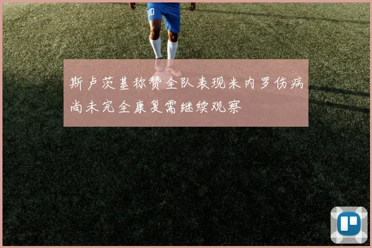 斯卢茨基称赞全队表现米内罗伤病尚未完全康复需继续观察