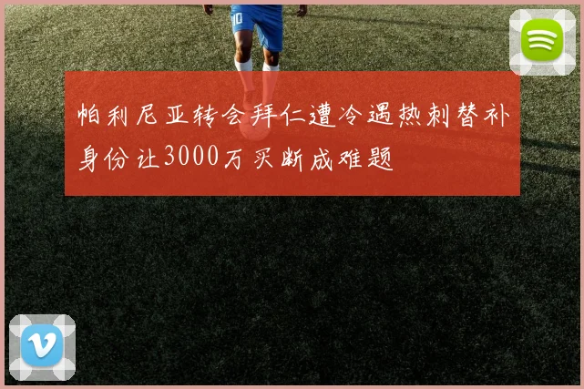 帕利尼亚转会拜仁遭冷遇热刺替补身份让3000万买断成难题